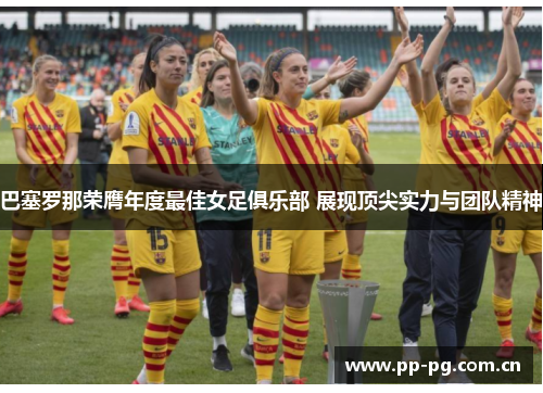 巴塞罗那荣膺年度最佳女足俱乐部 展现顶尖实力与团队精神